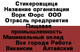 Стикеровщица › Название организации ­ Ворк Форс, ООО › Отрасль предприятия ­ Пищевая промышленность › Минимальный оклад ­ 30 000 - Все города Работа » Вакансии   . Алтайский край,Славгород г.